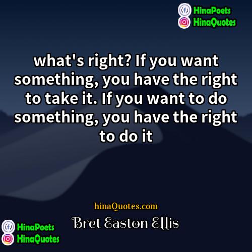 Bret Easton Ellis Quotes | what's right? If you want something, you